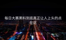 <strong>每日大赛黑料</strong>到底真正让人上头的点在这