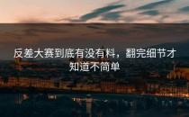 <strong>反差大赛</strong>到底有没有料，翻完细节才知道不简单