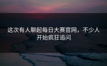 这次有人聊起<strong>每日大赛官网</strong>，不少人开始疯狂追问