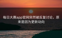 <strong>每日大赛app</strong>官网突然被反复讨论，原来是因为更新动向