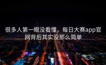 很多人第一眼没看懂，<strong>每日大赛app官网</strong>背后其实没那么简单