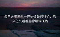 <strong>每日大赛黑料</strong>一开始像普通讨论，后来怎么越看越像爆料现场