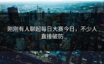 刚刚有人聊起<strong>每日大赛今日</strong>，不少人直接破防