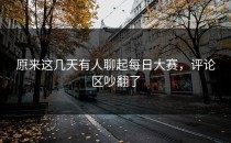原来这几天有人聊起每日大赛，评论区吵翻了