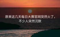 原来这几天<strong>每日大赛官网</strong>突然火了，不少人突然沉默