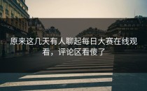 原来这几天有人聊起<strong>每日大赛在线观看</strong>，评论区看傻了
