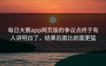 <strong>每日大赛app</strong>网页版的争议点终于有人讲明白了，结果后面比前面更猛