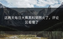 这两天<strong>每日大赛黑料</strong>突然火了，评论区看傻了
