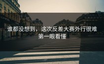 谁都没想到，这次<strong>反差大赛</strong>外行很难第一眼看懂