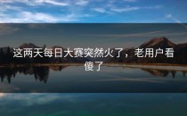 这两天每日大赛突然火了，老用户看傻了