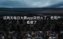 这两天<strong>每日大赛app</strong>突然火了，老用户看傻了