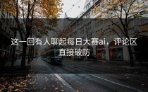 这一回有人聊起<strong>每日大赛ai</strong>，评论区直接破防