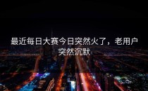 最近<strong>每日大赛今日</strong>突然火了，老用户突然沉默