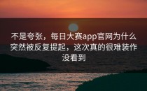 不是夸张，<strong>每日大赛app</strong>官网为什么突然被反复提起，这次真的很难装作没看到