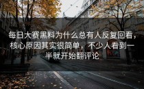 <strong>每日大赛黑料</strong>为什么总有人反复回看，核心原因其实很简单，不少人看到一半就开始翻评论