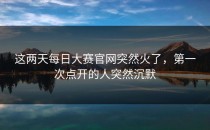 这两天<strong>每日大赛官网</strong>突然火了，第一次点开的人突然沉默