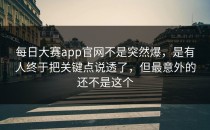 <strong>每日大赛app官网</strong>不是突然爆，是有人终于把关键点说透了，但最意外的还不是这个