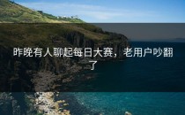 昨晚有人聊起每日大赛，老用户吵翻了