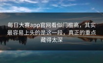 <strong>每日大赛app官网</strong>看似门槛高，其实最容易上头的是这一段，真正的重点藏得太深