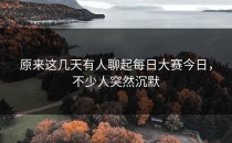 原来这几天有人聊起<strong>每日大赛今日</strong>，不少人突然沉默