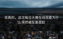 说真的，这次每日大赛在线观看为什么突然被反复提起