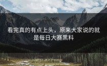 看完真的有点上头，原来大家说的就是<strong>每日大赛黑料</strong>