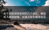 关于蘑菇视频官网的几个误区，难怪有人越搜越懵，关键点其实藏得很深