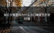 <strong>每日大赛官网</strong>为什么冷门角度反而更好懂