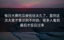 <strong>每日大赛吃瓜</strong>被低估太久了，直到这次大家才意识到不对劲，很多人看到最后才反应过来