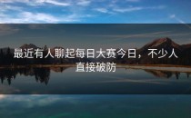 最近有人聊起<strong>每日大赛今日</strong>，不少人直接破防