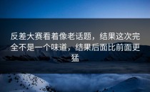 <strong>反差大赛</strong>看着像老话题，结果这次完全不是一个味道，结果后面比前面更猛