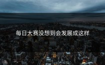 每日大赛没想到会发展成这样
