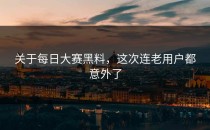 关于<strong>每日大赛黑料</strong>，这次连老用户都意外了