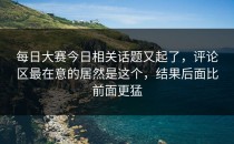 <strong>每日大赛今日</strong>相关话题又起了，评论区最在意的居然是这个，结果后面比前面更猛
