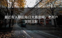 最近有人聊起<strong>每日大赛官网</strong>，老用户突然沉默