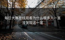 <strong>每日大赛在线观看</strong>为什么很多人一直没发现这一层