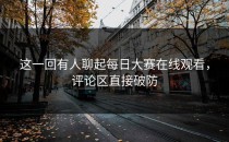这一回有人聊起<strong>每日大赛在线观看</strong>，评论区直接破防