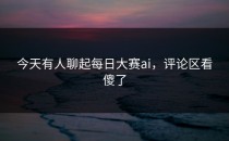 今天有人聊起<strong>每日大赛ai</strong>，评论区看傻了