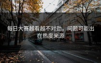 每日大赛越看越不对劲，问题可能出在热度来源