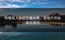 昨晚有人聊起<strong>反差大赛</strong>，老用户开始疯狂追问