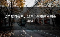 关于每日大赛，背后的节奏感比想象中强
