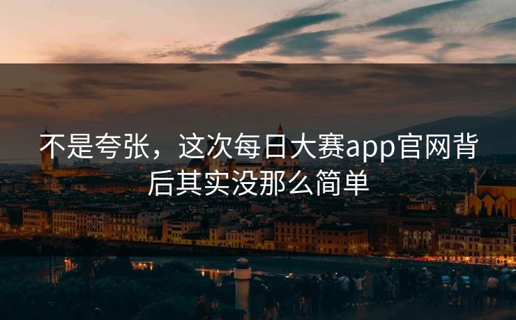 不是夸张,这次每日大赛app官网背后其实没那么简单 第1张 不是夸张,这次每日大赛app官网背后其实没那么简单 第1张
