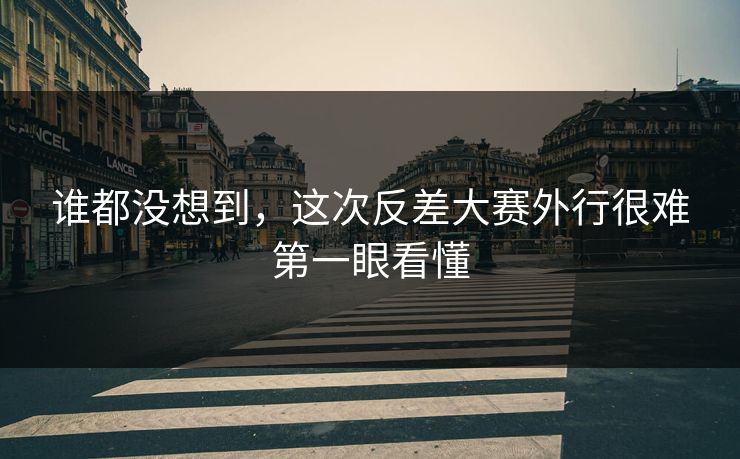 谁都没想到，这次反差大赛外行很难第一眼看懂  第1张