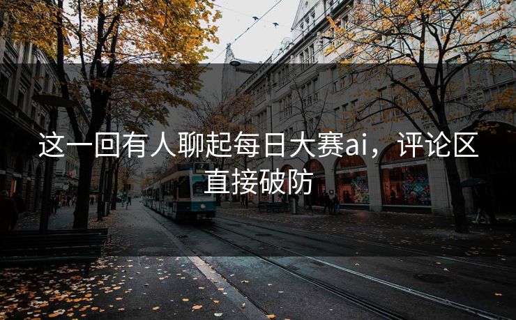 这一回有人聊起每日大赛ai，评论区直接破防  第1张