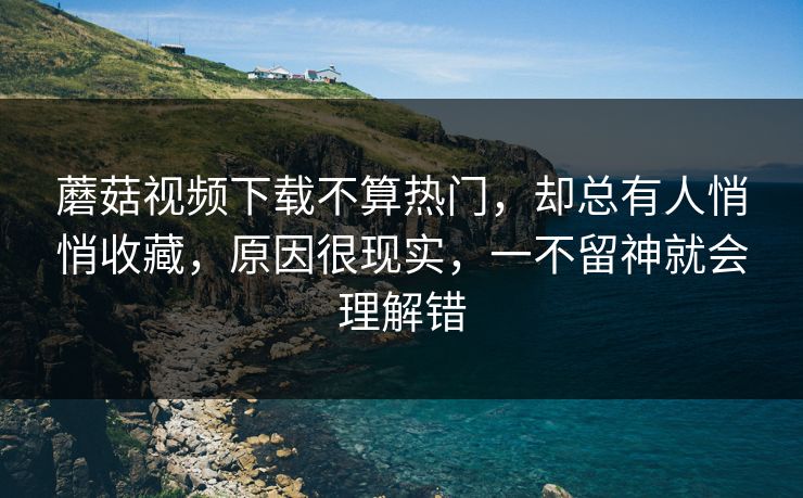 蘑菇视频下载不算热门，却总有人悄悄收藏，原因很现实，一不留神就会理解错  第1张