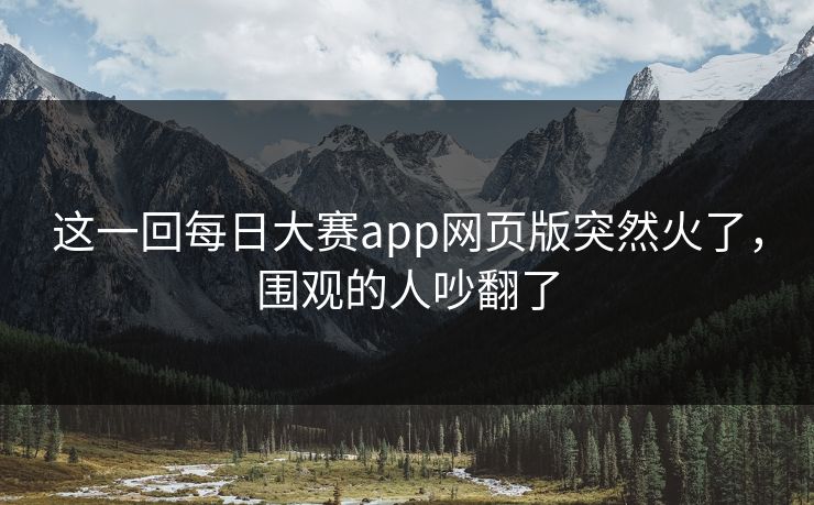 这一回每日大赛app网页版突然火了,围观的人吵翻了 第1张 这一回每日大赛app网页版突然火了,围观的人吵翻了 第1张