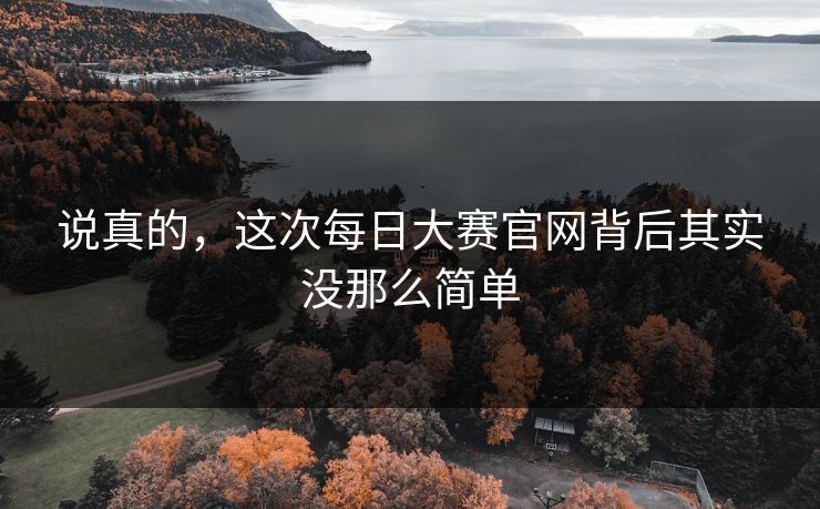 说真的,这次每日大赛官网背后其实没那么简单 第1张 说真的,这次每日大赛官网背后其实没那么简单 第1张