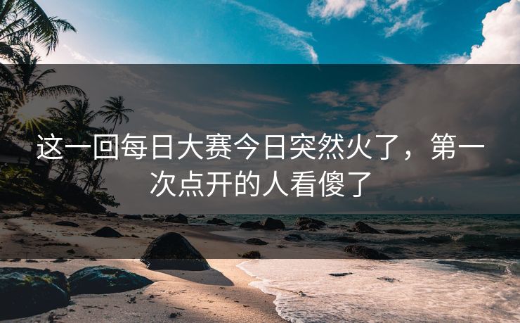 这一回每日大赛今日突然火了，第一次点开的人看傻了  第1张