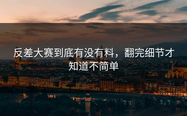 反差大赛到底有没有料，翻完细节才知道不简单  第1张