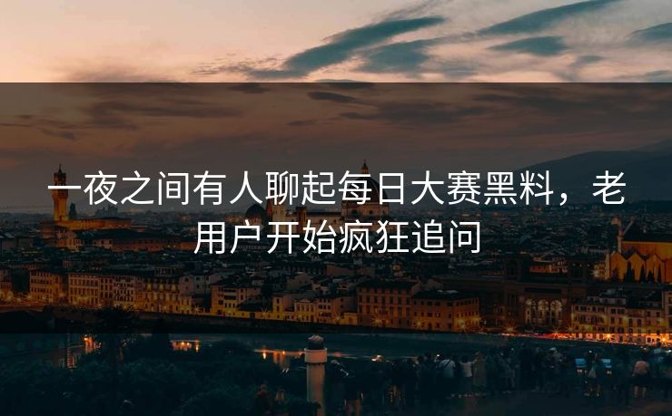 一夜之间有人聊起每日大赛黑料,老用户开始疯狂追问 第1张 一夜之间有人聊起每日大赛黑料,老用户开始疯狂追问 第1张